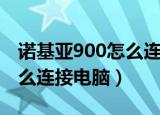 诺基亚900怎么连接电脑主机（诺基亚900怎么连接电脑）