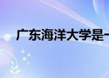 广东海洋大学是一本吗（湛江海洋学院）