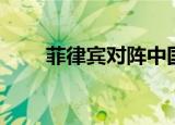菲律宾对阵中国（中国菲律宾开战）
