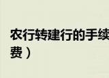 农行转建行的手续费是多少（农行转建行手续费）
