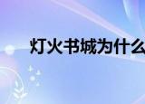 灯火书城为什么看不了了（灯火书城）