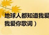 地球人都知道我爱你歌词中文（地球人都知道我爱你歌词）