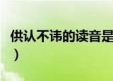 供认不讳的读音是什么意思（供认不讳的读音）