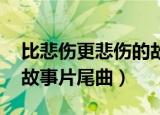 比悲伤更悲伤的故事 插曲（比悲伤更悲伤的故事片尾曲）