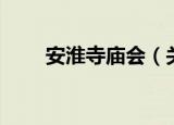 安淮寺庙会（关于安淮寺庙会介绍）