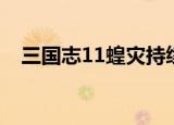 三国志11蝗灾持续多久（三国志11蝗灾）