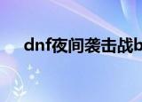 dnf夜间袭击战bgm（dnf夜间袭击战）
