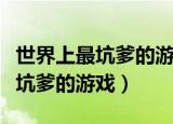 世界上最坑爹的游戏最恐怖的图片（世界上最坑爹的游戏）
