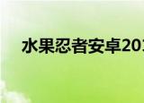 水果忍者安卓2013（水果忍者安卓2 2）