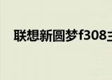 联想新圆梦f308主板（联想新圆梦f308）
