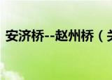 安济桥--赵州桥（关于安济桥--赵州桥介绍）