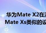  华为Mate X2在泄露的图片中处理 显示了与Mate Xs类似的设计