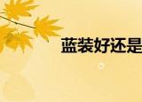 蓝装好还是绿装好（蓝装ez）