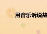 用音乐诉说故事（音乐心情故事）