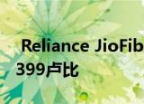  Reliance JioFiber宣布无限宽带计划起价为399卢比