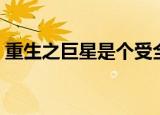 重生之巨星是个受全文（重生之巨星是个受）