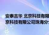 安泰吉华 北京科技有限公司珠海分公司（关于安泰吉华 北京科技有限公司珠海分公司介绍）