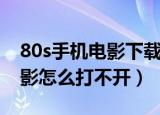 80s手机电影下载怎么打不开了（80s手机电影怎么打不开）