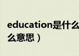 education是什么意思英语（education是什么意思）