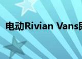 电动Rivian Vans即将交付您的亚马逊包裹 