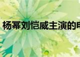 杨幂刘恺威主演的电视（刘恺威杨幂电视剧）