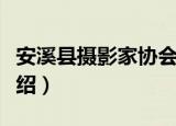 安溪县摄影家协会（关于安溪县摄影家协会介绍）