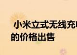  小米立式无线充电插座现已在中国以129元的价格出售