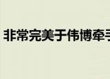 非常完美于伟博牵手（非常完美吴大伟牵手）