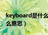 keyboard是什么意思英语（keyboard是什么意思）