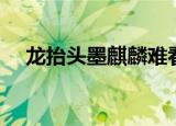 龙抬头墨麒麟难看死了（龙抬头墨麒麟）