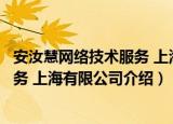 安汝慧网络技术服务 上海有限公司（关于安汝慧网络技术服务 上海有限公司介绍）