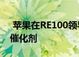  苹果在RE100领导力大奖中被评为最佳绿色催化剂