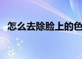 怎么去除脸上的色斑（脸上色斑怎么去掉）