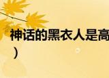 神话的黑衣人是高要吗（神话里的黑衣人是谁）