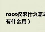 root权限什么意思怎么获得（获得root权限有什么用）
