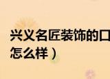 兴义名匠装饰的口碑怎么样（名匠装饰的口碑怎么样）