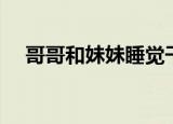 哥哥和妹妹睡觉干活（哥哥和妹妹睡觉）