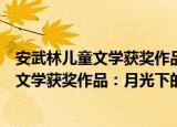 安武林儿童文学获奖作品：月光下的蝈蝈（关于安武林儿童文学获奖作品：月光下的蝈蝈介绍）