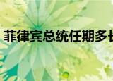菲律宾总统任期多长时间（菲律宾总统任期）