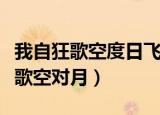 我自狂歌空度日飞扬跋扈为谁雄全诗（我自狂歌空对月）