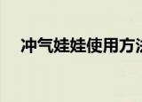 冲气娃娃使用方法（冲气娃娃使用方法）