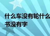 什么车没有轮什么猪没有嘴什么驴没有毛什么书没有字