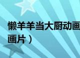 懒羊羊当大厨动画片叫什么（懒羊羊当大厨动画片）