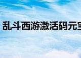乱斗西游激活码元宝领取（乱斗西游激活码）