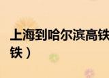 上海到哈尔滨高铁多长时间（上海到哈尔滨高铁）