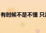 有时候不是不懂 只是拆穿（有时候不是不懂）