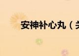 安神补心丸（关于安神补心丸介绍）