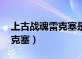 上古战魂雷克塞是绝版皮肤吗（上古战魂 雷克塞）