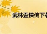 武林歪侠传下载（网游之武林歪传）