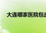 大连哪家医院包皮手术（大连包皮手术）
